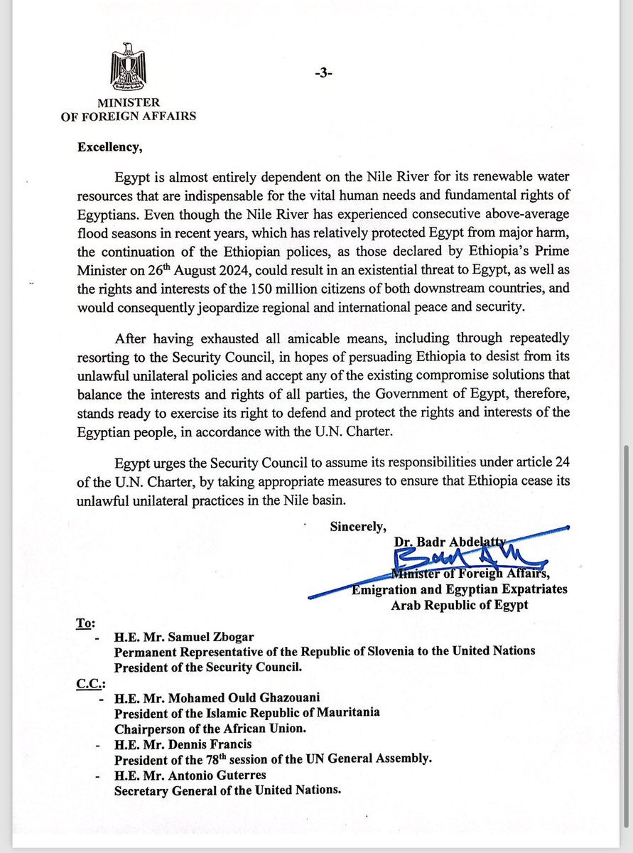 EspañolMensaje del Ministro de Asuntos Exteriores de Egipto al Consejo de Seguridad de la ONU sobre los avances en la construcción de la presa etíope: Egipto depende casi por completo del río Nilo para sus recursos hídricos renovables, que son indispensables para satisfacer las necesidades humanitarias vitales y los derechos básicos de los egipcios. Aunque el río Nilo ha experimentado sucesivas temporadas de inundaciones superiores a la media en los últimos años, lo que ha protegido relativamente a Egipto de daños graves, la continuación de las políticas etíopes, como anunció el Primer Ministro etíope el 26 de agosto de 2024, podría suponer una amenaza existencial para Egipto, así como para los derechos e intereses de 150 millones de ciudadanos de los dos países río abajo, y poner así en peligro la paz y la seguridad regionales e internacionales. Tras agotar todos los medios pacíficos, incluido el recurso reiterado al Consejo de Seguridad, con la esperanza de convencer a Etiopía de que desista de sus políticas unilaterales ilegales y acepte cualquiera de los compromisos existentes que equilibren los intereses y derechos de todas las partes, el Gobierno de Egipto está dispuesto a ejercer su derecho a defender y proteger los derechos e intereses del pueblo egipcio, de conformidad con la Carta de las Naciones Unidas. Egipto insta al Consejo de Seguridad a que asuma sus responsabilidades en virtud del Artículo 24 de la Carta de las Naciones Unidas, adoptando las medidas adecuadas para garantizar que Etiopía ponga fin a sus prácticas unilaterales ilegales en la cuenca del Nilo.